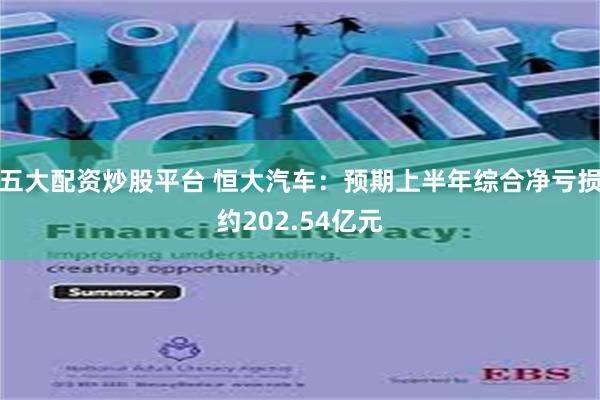 五大配资炒股平台 恒大汽车：预期上半年综合净亏损约202.54亿元