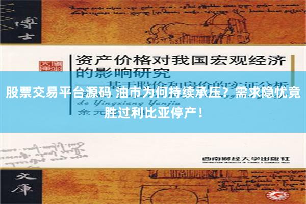 股票交易平台源码 油市为何持续承压？需求隐忧竟胜过利比亚停产！