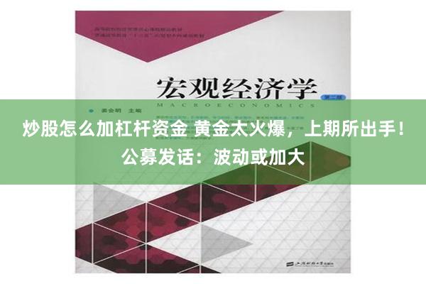 炒股怎么加杠杆资金 黄金太火爆，上期所出手！公募发话：波动或加大