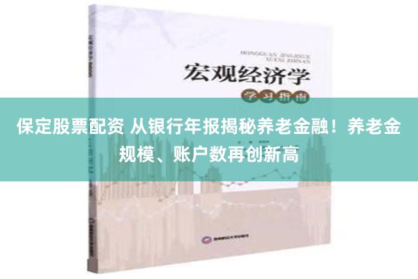 保定股票配资 从银行年报揭秘养老金融！养老金规模、账户数再创新高