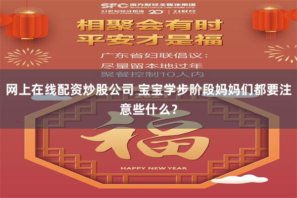 网上在线配资炒股公司 宝宝学步阶段妈妈们都要注意些什么？