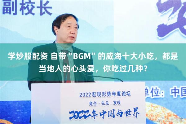 学炒股配资 自带“BGM”的威海十大小吃，都是当地人的心头爱，你吃过几种？