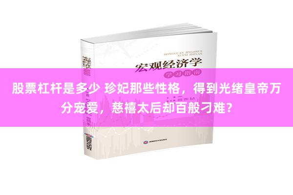 股票杠杆是多少 珍妃那些性格，得到光绪皇帝万分宠爱，慈禧太后却百般刁难？