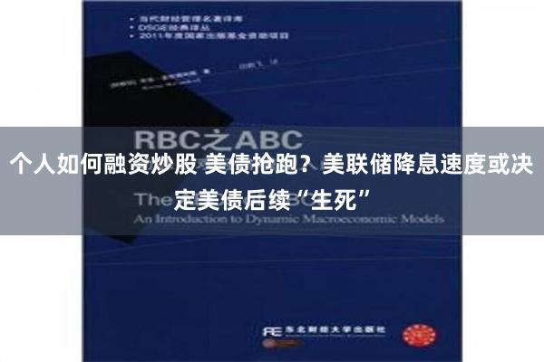 个人如何融资炒股 美债抢跑？美联储降息速度或决定美债后续“生死”