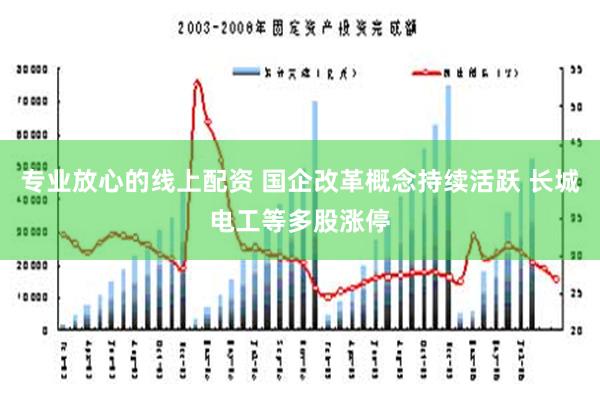 专业放心的线上配资 国企改革概念持续活跃 长城电工等多股涨停