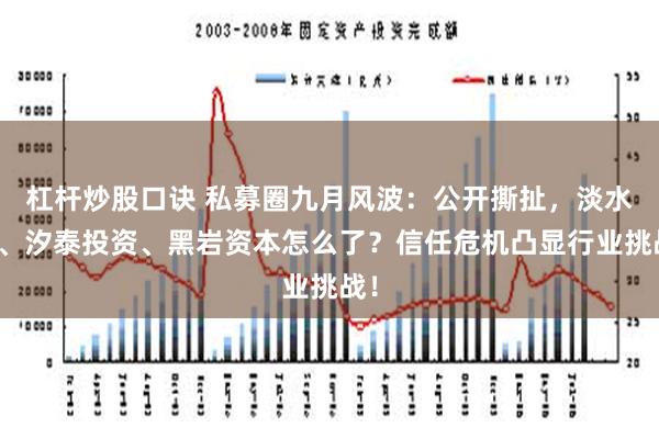 杠杆炒股口诀 私募圈九月风波：公开撕扯，淡水泉、汐泰投资、黑岩资本怎么了？信任危机凸显行业挑战！