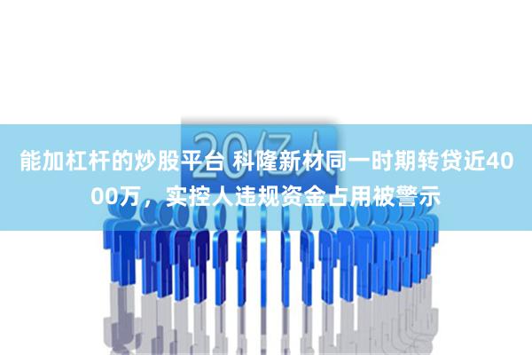 能加杠杆的炒股平台 科隆新材同一时期转贷近4000万，实控人违规资金占用被警示