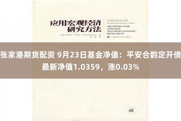 张家港期货配资 9月23日基金净值：平安合韵定开债最新净值1.0359，涨0.03%