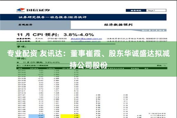 专业配资 友讯达：董事崔霞、股东华诚盛达拟减持公司股份