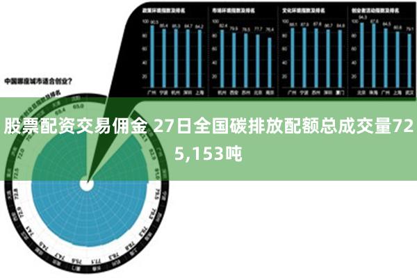 股票配资交易佣金 27日全国碳排放配额总成交量725,153吨