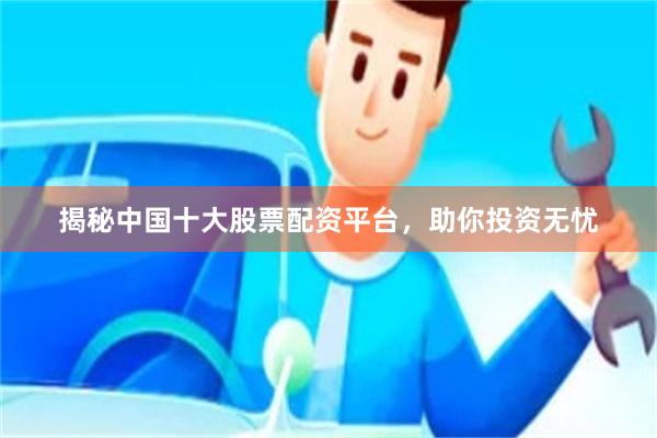 揭秘中国十大股票配资平台，助你投资无忧