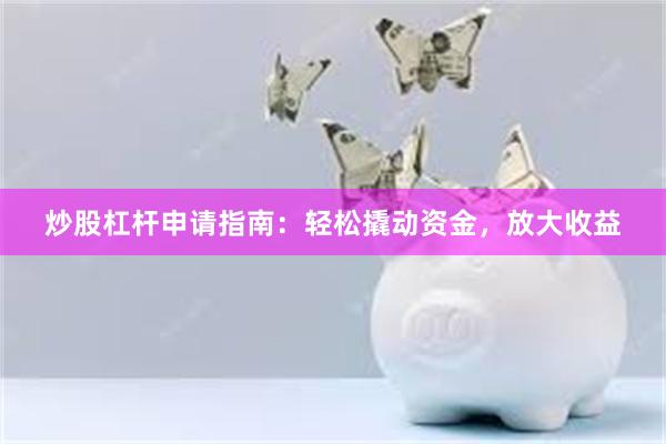 炒股杠杆申请指南：轻松撬动资金，放大收益