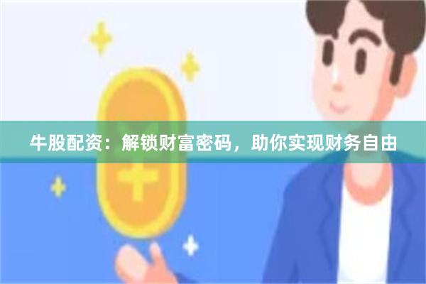 牛股配资：解锁财富密码，助你实现财务自由