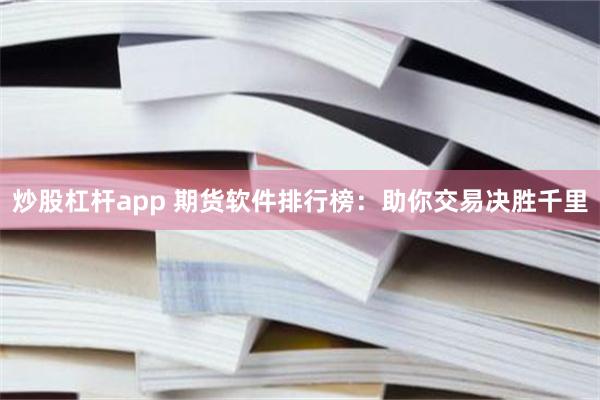 炒股杠杆app 期货软件排行榜：助你交易决胜千里