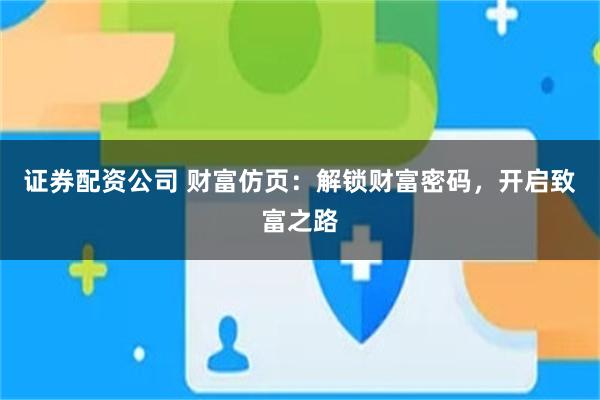 证券配资公司 财富仿页：解锁财富密码，开启致富之路