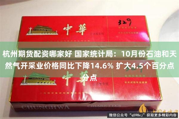 杭州期货配资哪家好 国家统计局：10月份石油和天然气开采业价格同比下降14.6% 扩大4.5个百分点