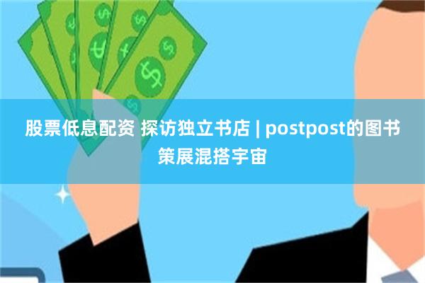 股票低息配资 探访独立书店 | postpost的图书策展混搭宇宙