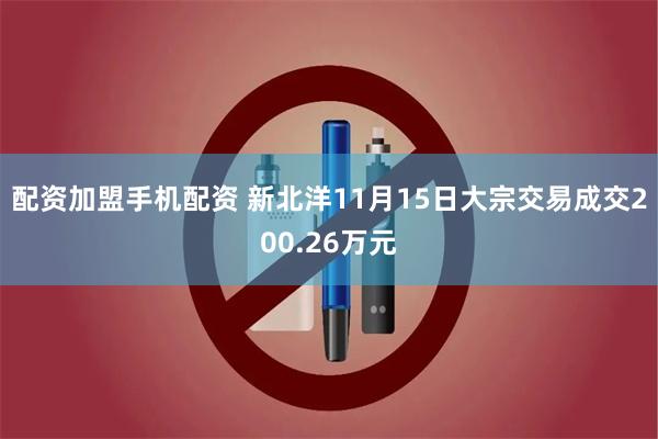 配资加盟手机配资 新北洋11月15日大宗交易成交200.26万元