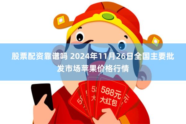 股票配资靠谱吗 2024年11月26日全国主要批发市场苹果价格行情