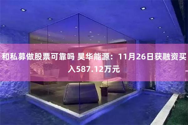 和私募做股票可靠吗 昊华能源：11月26日获融资买入587.12万元