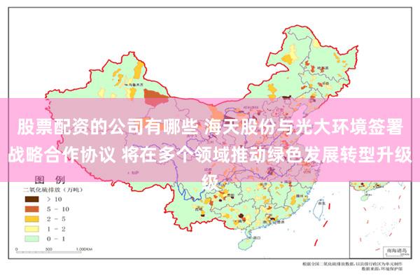 股票配资的公司有哪些 海天股份与光大环境签署战略合作协议 将在多个领域推动绿色发展转型升级