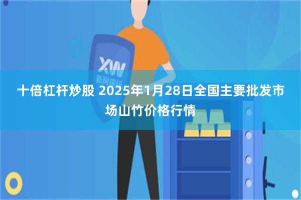 十倍杠杆炒股 2025年1月28日全国主要批发市场山竹价格行情