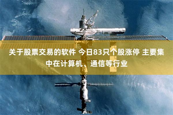 关于股票交易的软件 今日83只个股涨停 主要集中在计算机、通信等行业