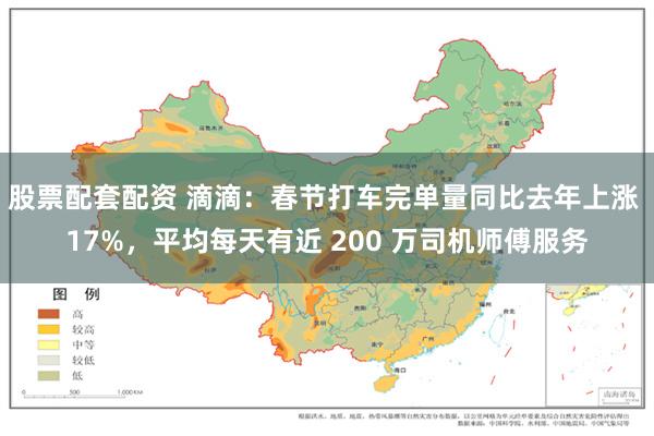 股票配套配资 滴滴：春节打车完单量同比去年上涨 17%，平均每天有近 200 万司机师傅服务