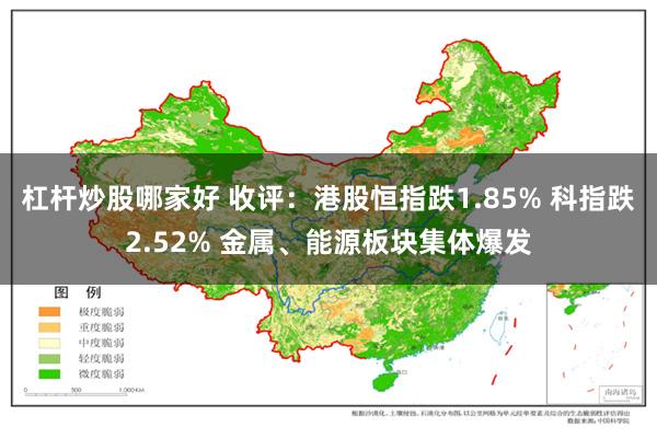 杠杆炒股哪家好 收评：港股恒指跌1.85% 科指跌2.52% 金属、能源板块集体爆发